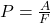P = \frac{A}{F}