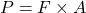 P = F \times A